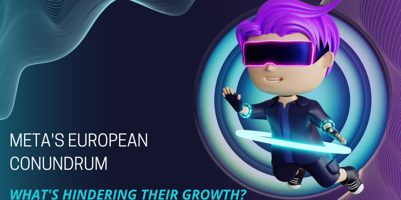 Meta’s European Conundrum: What’s Hindering their Growth?